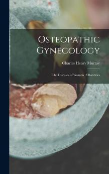 Osteopathic Gynecology the Diseases of Women; Obstetrics