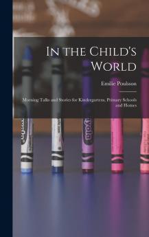 In the Child's World; Morning Talks and Stories for Kindergartens Primary Schools and Homes