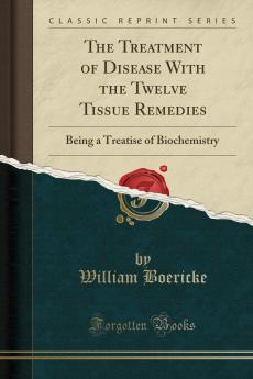 The Treatment of Disease with the Twelve Tissue Remedies: Being a Treatise of Biochemistry