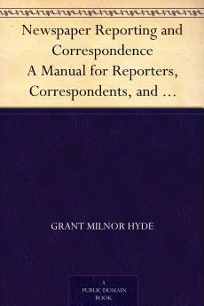 Newspaper Reporting and Correspondence; A Manual for Reporters Correspondents and Students of Newspaper Writing