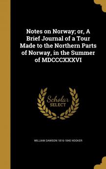 Notes on Norway; Or a Brief Journal of a Tour Made to the Northern Parts of Norway in the Summer of MDCCCXXXVI