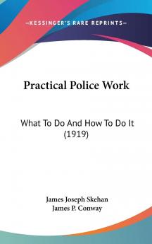 Practical Police Work What to Do and How to Do It