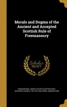 Morals and Dogma of the Ancient and Accepted Scottish Rule of Freemasonry