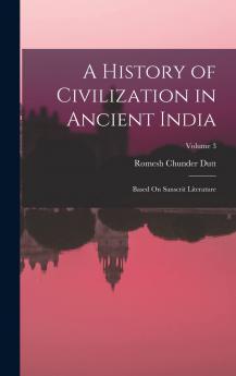 A History of Civilization in Ancient India: Based On Sanscrit Literature; Volume 3