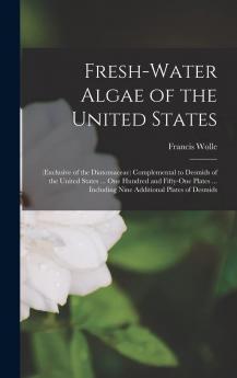 Fresh-Water Algae of the United States: (Exclusive of the Diatomaceae) Complemental to Desmids of the United States ... One Hundred and Fifty-One Plates ... Including Nine Additional Plates of Desmids