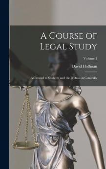 A Course of Legal Study: Addressed to Students and the Profession Generally; Volume 1