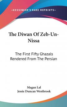 The Diwan of Zeb-un-Nissa the First Fifty Ghazals Rendered From the Persian by Magan Lal and Jessie Duncan Westbrook With an Introduction and Notes