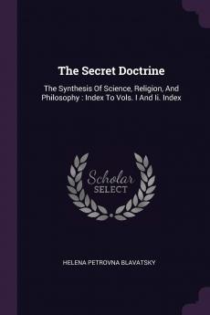 The Secret Doctrine: The Synthesis Of Science Religion And Philosophy: Index To Vols. I And Ii. Index