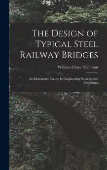 The Design of Typical Steel Railway Bridges: An Elementary Course for Engineering Students and Draftsmen