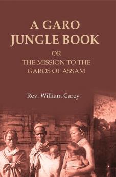 A Garo Jungle Book: Or The Mission To The Garos Of Assam