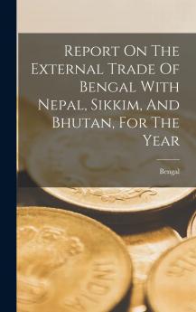 Report On The External Trade Of Bengal With Nepal Sikkim And Bhutan For The Year