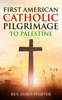 First American Catholic Pilgrimage to Palestine 1889