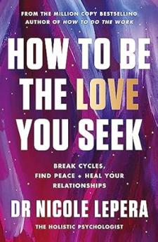 HOW TO BE THE LOVE YOU SEEK: BREAK CYCLES FIND PEACE + HEAL YOUR RELATIONSHIPS