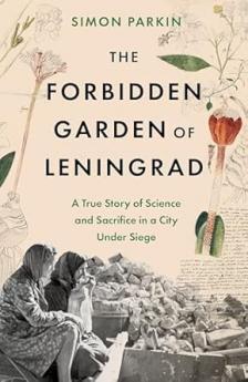 THE FORBIDDEN GARDEN OF LENINGRAD: A TRUE STORY OF SCIENCE AND SACRIFICE IN A CITY UNDER SIEGE
