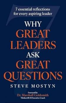 WHY GREAT LEADERS ASK GREAT QUESTIONS: THE 7 ESSENTIAL REFLECTIONS FOR EVERY ASPIRING LEADER