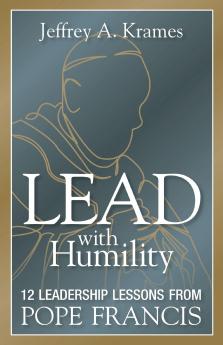 Lead with Humility : 12 Leadership Lessons from Pope Francis