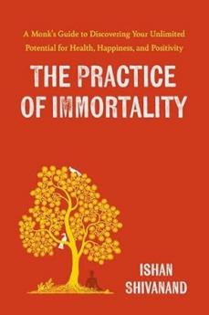 The Practice of Immortality: A Monk’s Guide to Discovering Your Unlimited Potential for Health Happiness and Positivity