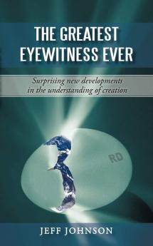 The Greatest Eyewitness Ever: Surprising new developments in the understanding of creation