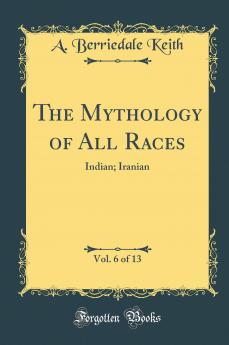 Mythology of All Races Vol. 6 of 13: Indian; Iranian (Classic Reprint)