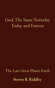 God the Same Yesterday Today and Forever: The Late Great Planet Earth