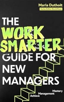 THE WORK SMARTER GUIDE FOR NEW MANAGERS: ACHIEVE MANAGEMENT MASTERY