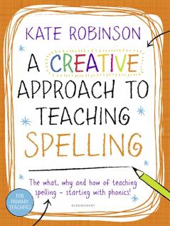Creative Approach to Teaching Spelling: The what why and how of teaching spelling starting with phonics