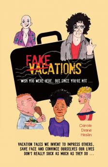 Fakeations: Vacation tales we invent to impress others save face & convince ourselves our lives don't really suck as much as they do ...