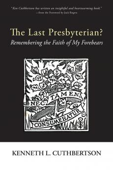 The Last Presbyterian?: Remembering the Faith of My Forebears