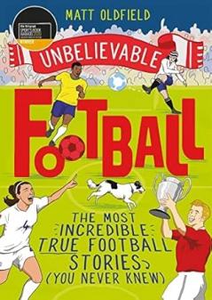 UNBELIEVABLE FOOTBALL: THE MOST INCREDIBLE TRUE FOOTBALL STORIES (YOU NEVER KNEW)
