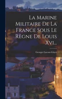 La Marine Militaire de la France Sous le RÃ¨gne de Louis XVI (Classic Reprint)