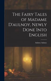 Fairy Tales of Madame D''aulnoy Newly Done Into English: With an Introduction by Anne Thackeray Ritchie Illustrated by Clinton Peters (Classic Reprint)