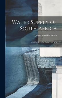 Water Supply of South Africa and Facilities for the Storage of It (Classic Reprint)