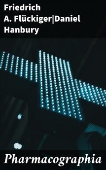 Pharmacographia: History of the Principal Drugs of Vegetable Origin Met With in Great Britain and British India (Classic Reprint)