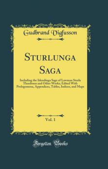 Sturlunga Saga Vol. 1: Including the Islendinga Sage of Lawman Sturla Thordsson and Other Works; Edited With Prolegomena Appendices Tables Indices and Maps (Classic Reprint)