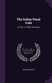 Indian Penal Code (Act XLV. Of 1860): With Notes (Classic Reprint)
