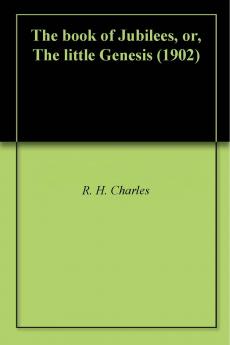 Book of Jubilees or the Little Genesis: Translated From the Editor''s Ethiopic Text and Edited With Introduction Notes and Indices (Classic Reprint)