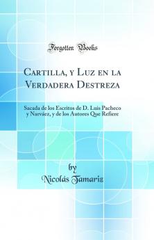 Cartilla y Luz en la Verdadera Destreza: Sacada de los Escritos de D. Luis Pacheco y NarvÃ¡ez y de los Autores Que Refiere (Classic Reprint)