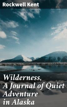 Wilderness: A Journal of Quiet Adventure in Alaska (Classic Reprint)