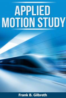Applied Motion Study: A Collection of Papers on the Efficient Method to Industrial Preparedness (Classic Reprint)