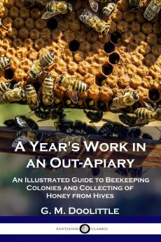 Year''s Work in an Out-Apiary: Or an Average of 114Â½ Pounds of Honey Per Colony in a Poor Season and How It Was Done (Classic Reprint)