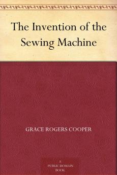 Invention of the Sewing Machine (Classic Reprint)