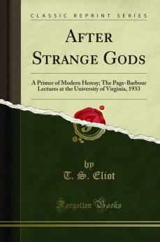 After Strange Gods: A Primer of Modern Heresy; The Page-Barbour Lectures at the University of Virginia 1933 (Classic Reprint)