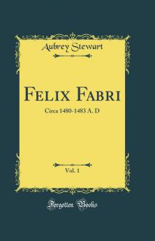 Felix Fabri Vol. 1: Circa 1480-1483 A. D (Classic Reprint)