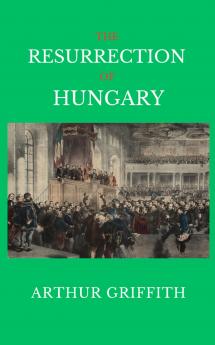 Resurrection of Hungary: A Parallel for Ireland (Classic Reprint)