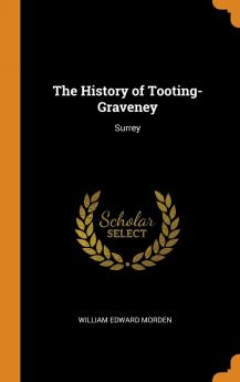 History of Tooting-Graveney Surrey: Compiled From Original Documents (Classic Reprint)
