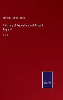 History of Agriculture and Prices in England Vol. 2: From the Year After the Oxford Parliament (1259) To the Commencement of the Continental War (1793) Compiled Entirely From Original and Contemporaneous Records; 1259-1400 (Classic Reprint)