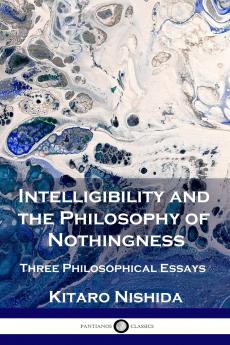 Intelligibility and the Philosophy of Nothingness: Three Philosophical Essays Translated With an Introduction (Classic Reprint)