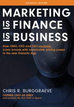 MARKETING is FINANCE is BUSINESS: How CMO CFO and CEO cocreate iconic brands with sustainable pricing power in the new Galactic Age