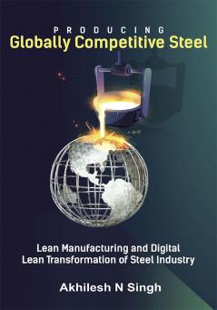 Producing Globally Competitive Steel - Lean Manufacturing and Digital Lean Transformation of Steel Industry