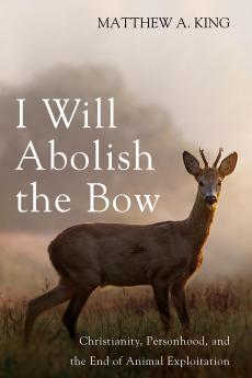 I Will Abolish the Bow: Christianity Personhood and the End of Animal Exploitation